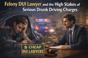 Felony DUI Lawyer and the High Stakes of Serious Drunk Driving Charges