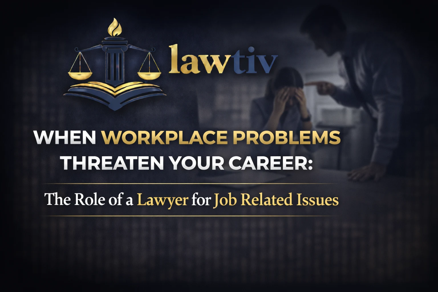 When Workplace Problems Threaten Your Career The Role of a Lawyer for Job Related Issues